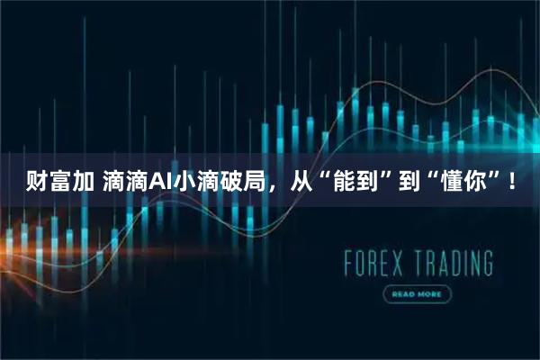 财富加 滴滴AI小滴破局，从“能到”到“懂你”！