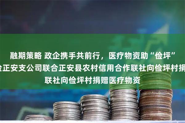 融期策略 政企携手共前行，医疗物资助“俭坪”——平安财险正安支公司联合正安县农村信用合作联社向俭坪村捐赠医疗物资