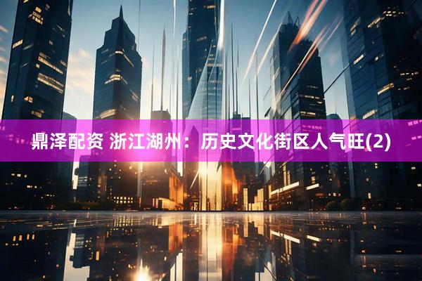 鼎泽配资 浙江湖州：历史文化街区人气旺(2)