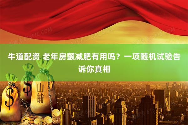 牛道配资 老年房颤减肥有用吗?一项随机试验告诉你真相