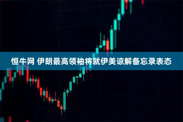 恒牛网 伊朗最高领袖将就伊美谅解备忘录表态