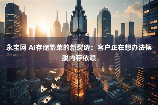 永宝网 AI存储繁荣的新裂缝：客户正在想办法摆脱内存依赖