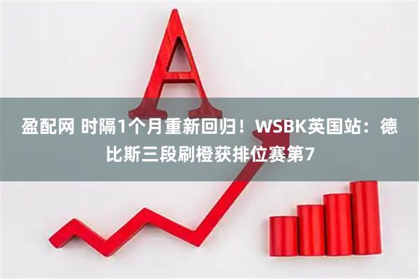 盈配网 时隔1个月重新回归!WSBK英国站:德比斯三段刷橙获排位赛第7